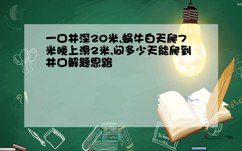 一口井深20米,蜗牛白天爬7米晚上滑2米,问多少天能爬到井口解题思路