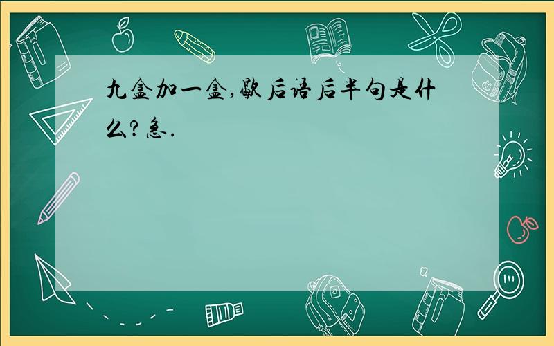 九盒加一盒,歇后语后半句是什么?急.