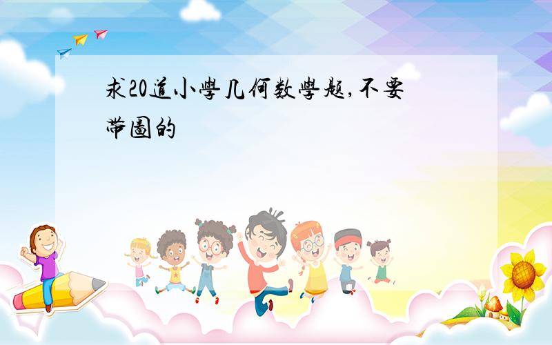 求20道小学几何数学题,不要带图的