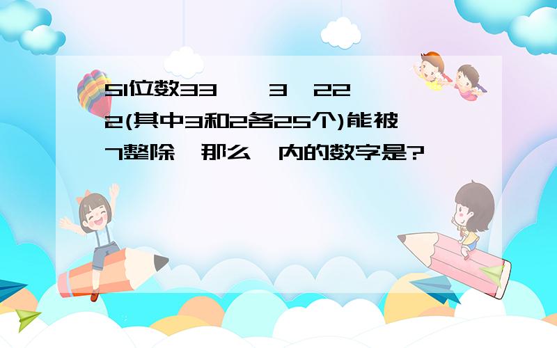 51位数33……3□22……2(其中3和2各25个)能被7整除,那么□内的数字是?