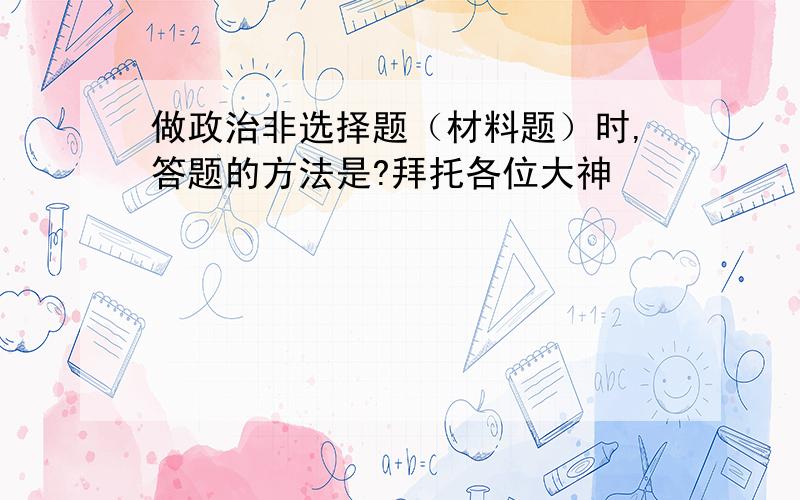 做政治非选择题（材料题）时,答题的方法是?拜托各位大神