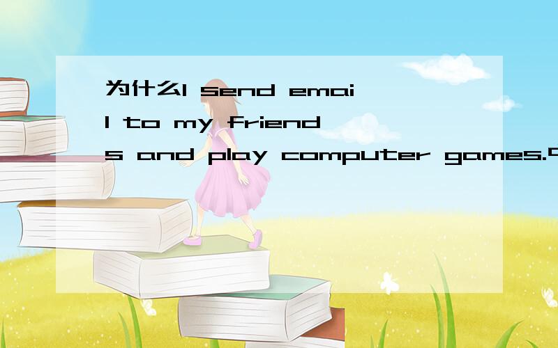 为什么I send email to my friends and play computer games.中的emai