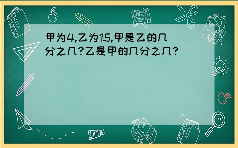 甲为4,乙为15,甲是乙的几分之几?乙是甲的几分之几?