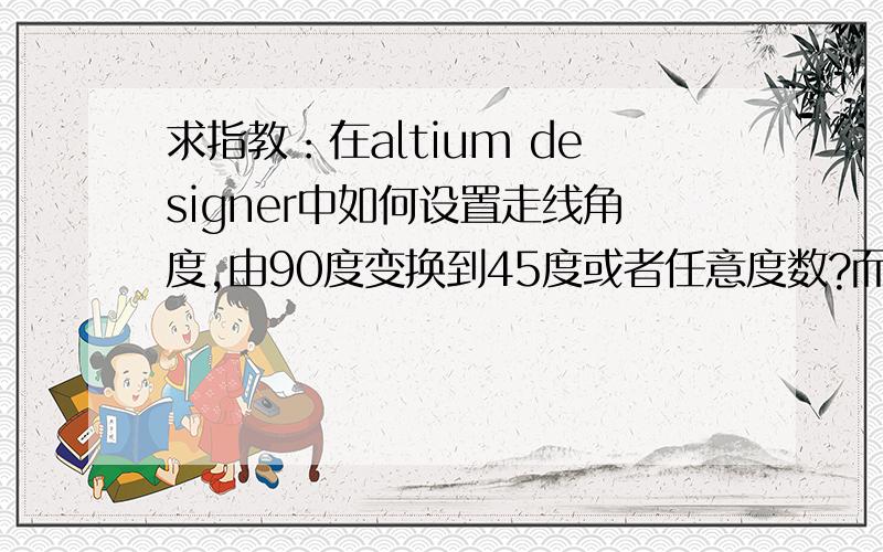 求指教：在altium designer中如何设置走线角度,由90度变换到45度或者任意度数?而且我使用shift+空格