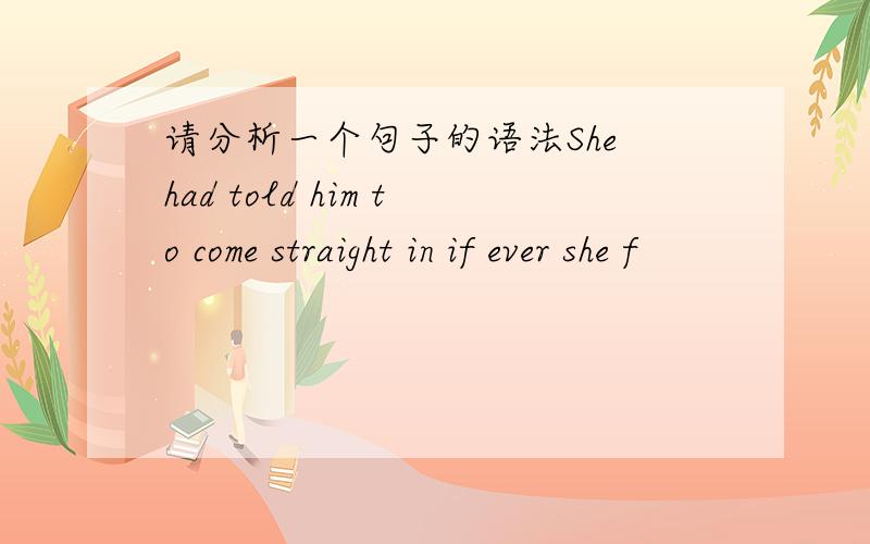 请分析一个句子的语法She had told him to come straight in if ever she f