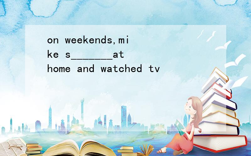 on weekends,mike s_______at home and watched tv