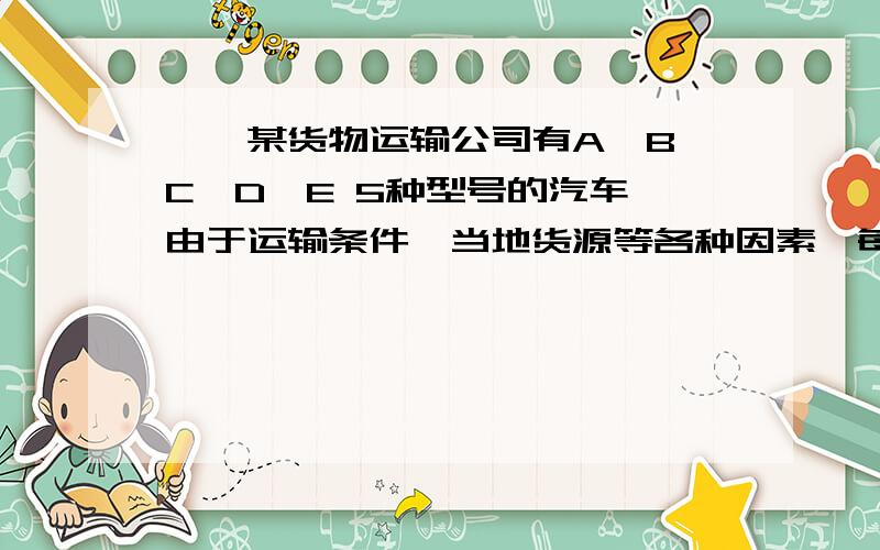 一、某货物运输公司有A,B,C,D,E 5种型号的汽车,由于运输条件,当地货源等各种因素,每种型号的汽车运输货