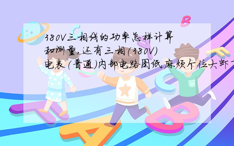 380V三相线的功率怎样计算和测量,还有三相(380V)电表(普通)内部电路图纸.麻烦个位大虾了.