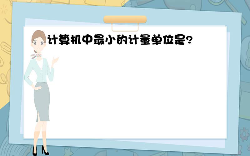 计算机中最小的计量单位是?