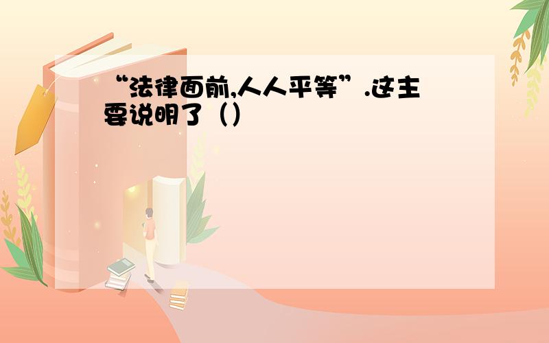 “法律面前,人人平等”.这主要说明了（）