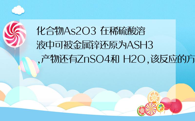 化合物As2O3 在稀硫酸溶液中可被金属锌还原为ASH3,产物还有ZnSO4和 H2O,该反应的方程式为?