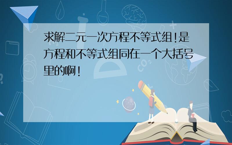 求解二元一次方程不等式组!是方程和不等式组同在一个大括号里的啊!