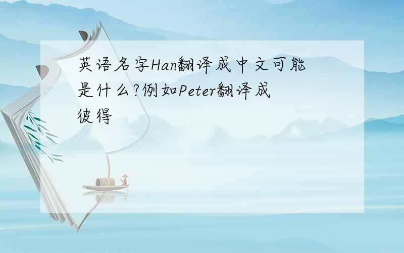 英语名字Han翻译成中文可能是什么?例如Peter翻译成彼得