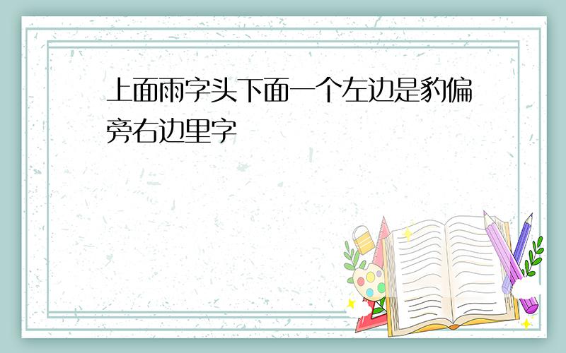 上面雨字头下面一个左边是豹偏旁右边里字