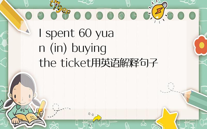 I spent 60 yuan (in) buying the ticket用英语解释句子