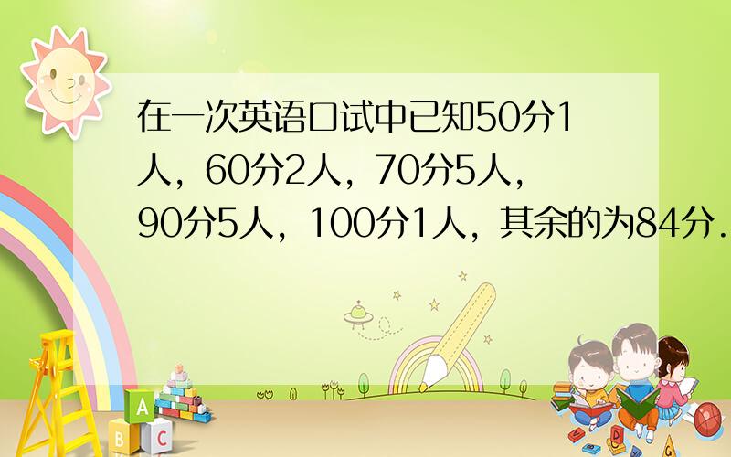 在一次英语口试中已知50分1人，60分2人，70分5人，90分5人，100分1人，其余的为84分.已知该班英语口试平均成