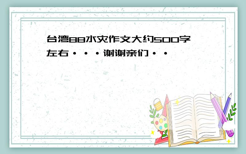 台湾88水灾作文大约500字左右···谢谢亲们··