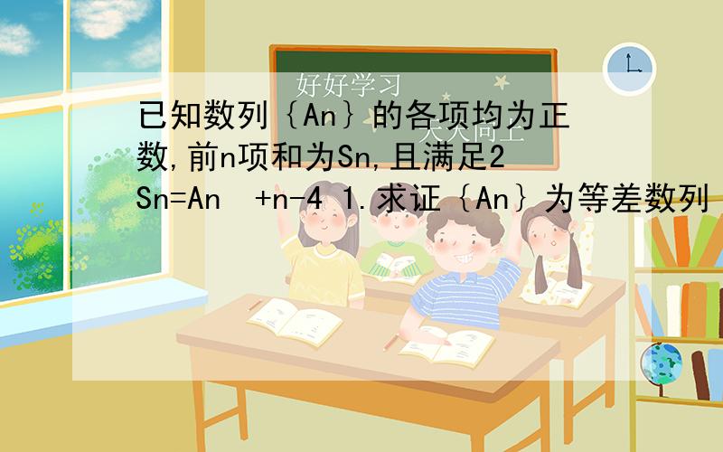 已知数列｛An｝的各项均为正数,前n项和为Sn,且满足2Sn=An²+n-4 1.求证｛An｝为等差数列