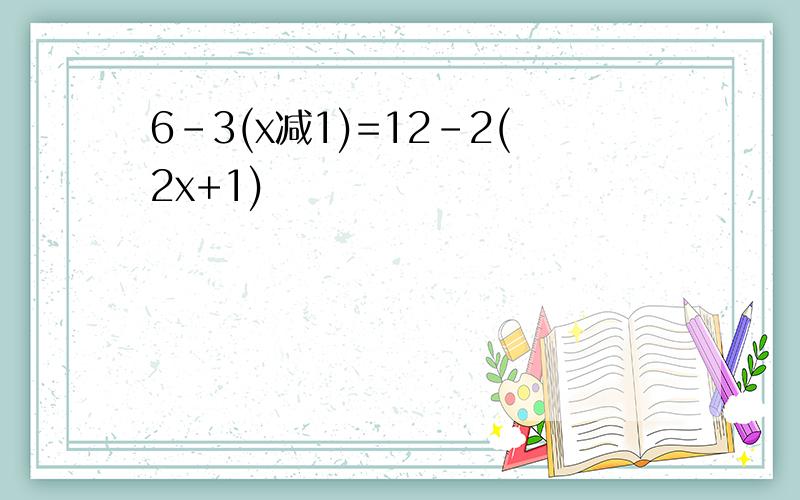 6-3(x减1)=12-2(2x+1)