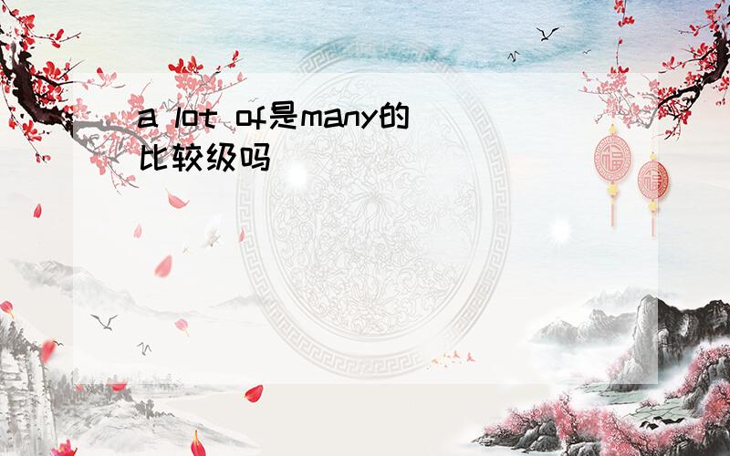 a lot of是many的比较级吗