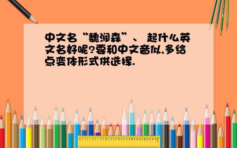 中文名“魏润森”、 起什么英文名好呢?要和中文音似,多给点变体形式供选择.