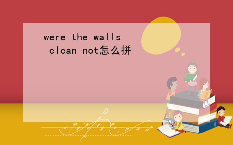 were the walls clean not怎么拼