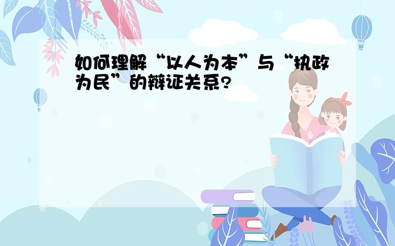 如何理解“以人为本”与“执政为民”的辩证关系?