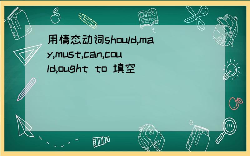 用情态动词should,may,must,can,could,ought to 填空