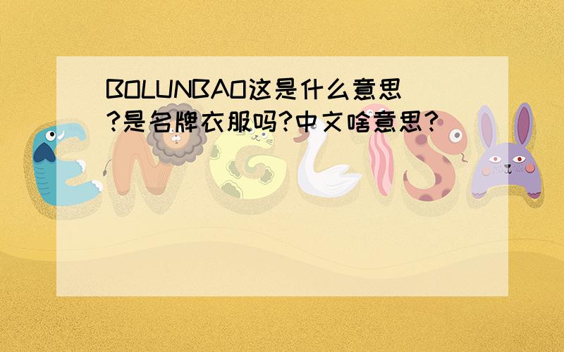 BOLUNBAO这是什么意思?是名牌衣服吗?中文啥意思?