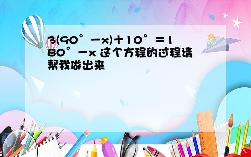 3(90°－x)＋10°＝180°－x 这个方程的过程请帮我做出来