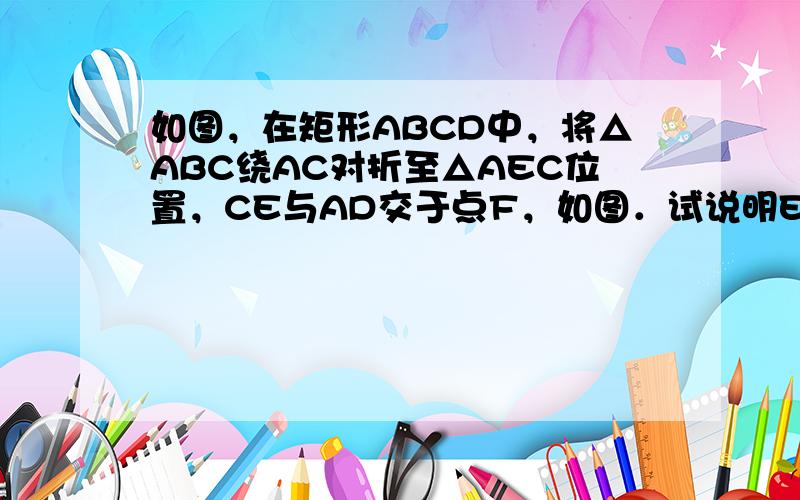 如图，在矩形ABCD中，将△ABC绕AC对折至△AEC位置，CE与AD交于点F，如图．试说明EF=DF．