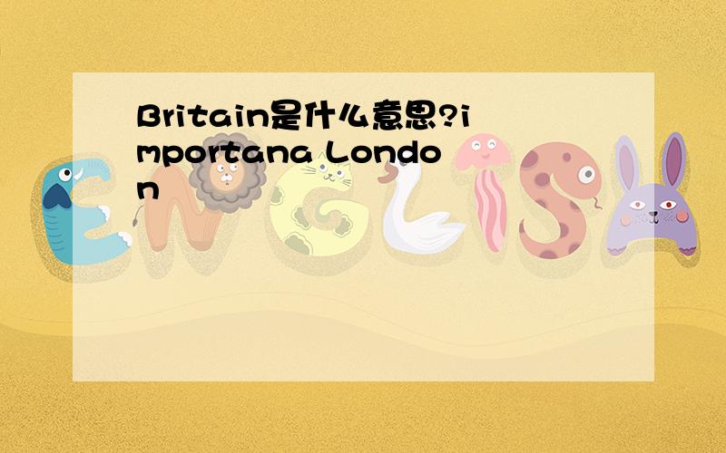 Britain是什么意思?importana London