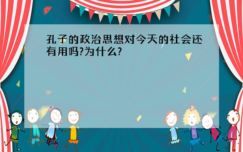 孔子的政治思想对今天的社会还有用吗?为什么?