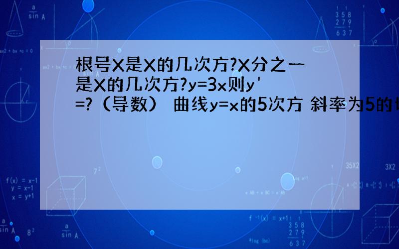 根号X是X的几次方?X分之一是X的几次方?y=3x则y'=?（导数） 曲线y=x的5次方 斜率为5的切线方程?