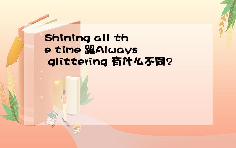 Shining all the time 跟Always glittering 有什么不同?