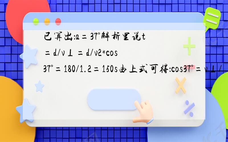 已算出：a=37°解析里说t=d/v⊥=d/v2*cos37°=180/1.2=150s由上式可得：cos37°=v⊥/