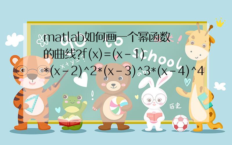 matlab如何画一个幂函数的曲线?f(x)=(x-1)*(x-2)^2*(x-3)^3*(x-4)^4