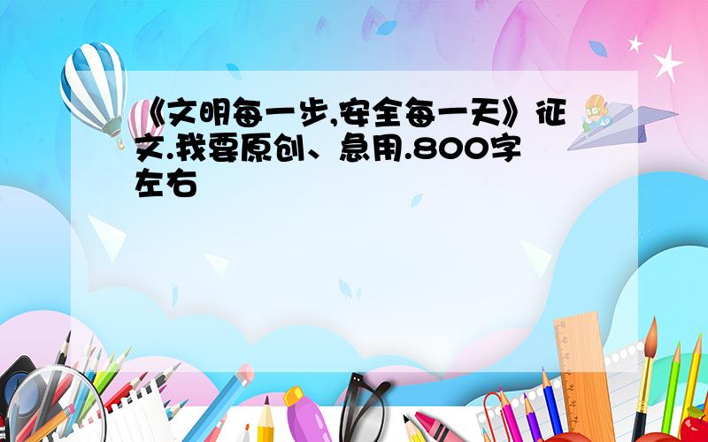 《文明每一步,安全每一天》征文.我要原创、急用.800字左右