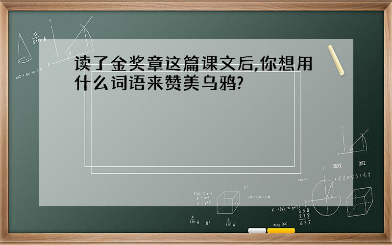 读了金奖章这篇课文后,你想用什么词语来赞美乌鸦?