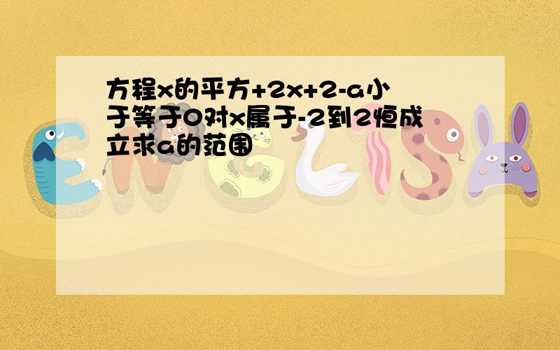 方程x的平方+2x+2-a小于等于0对x属于-2到2恒成立求a的范围