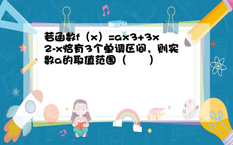 若函数f（x）=ax3+3x2-x恰有3个单调区间，则实数a的取值范围（　　）