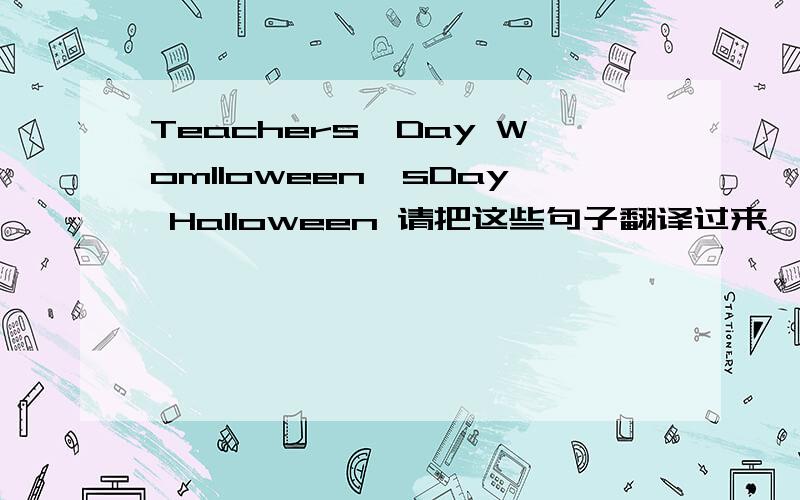 Teachers'Day Womlloween'sDay Halloween 请把这些句子翻译过来