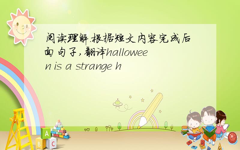 阅读理解.根据短文内容完成后面句子,翻译halloween is a strange h