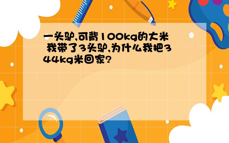 一头驴,可背100kg的大米 我带了3头驴,为什么我把344kg米回家?