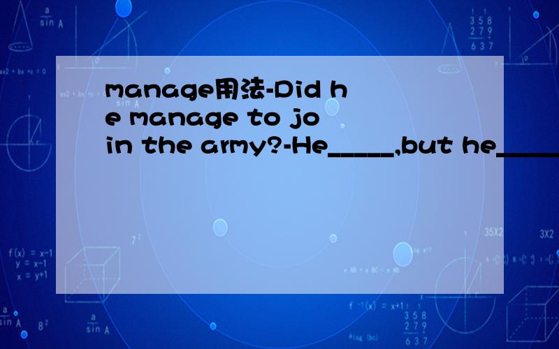 manage用法-Did he manage to join the army?-He_____,but he_____