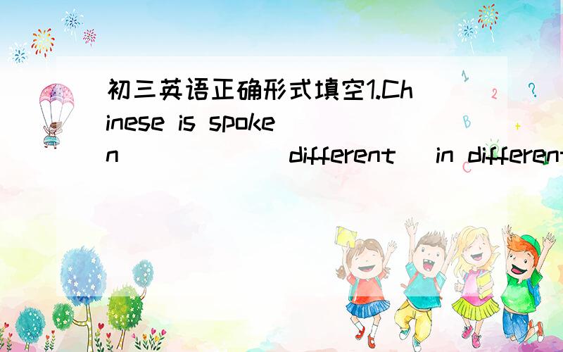 初三英语正确形式填空1.Chinese is spoken _____(different) in different