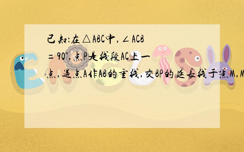 已知：在△ABC中,∠ACB=90°,点P是线段AC上一点,过点A作AB的垂线,交BP的延长线于点M,MN⊥AC于点N,