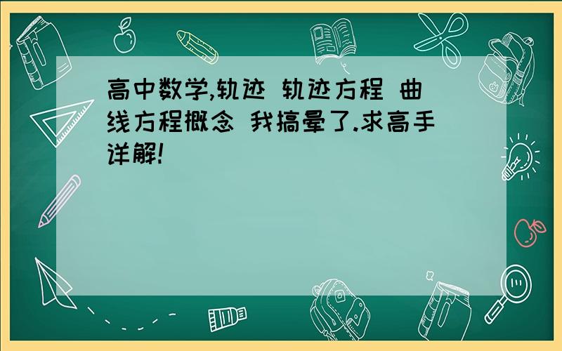 高中数学,轨迹 轨迹方程 曲线方程概念 我搞晕了.求高手详解!