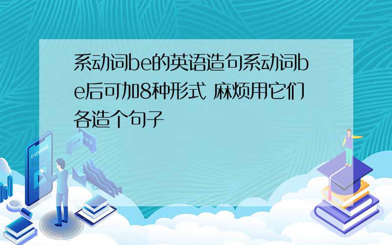 系动词be的英语造句系动词be后可加8种形式 麻烦用它们各造个句子