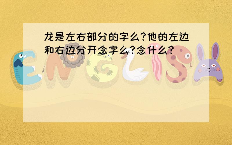 龙是左右部分的字么?他的左边和右边分开念字么?念什么?